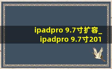 ipadpro 9.7寸扩容_ipadpro 9.7寸2016续航